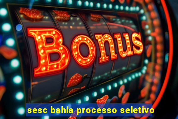 sesc bahia processo seletivo